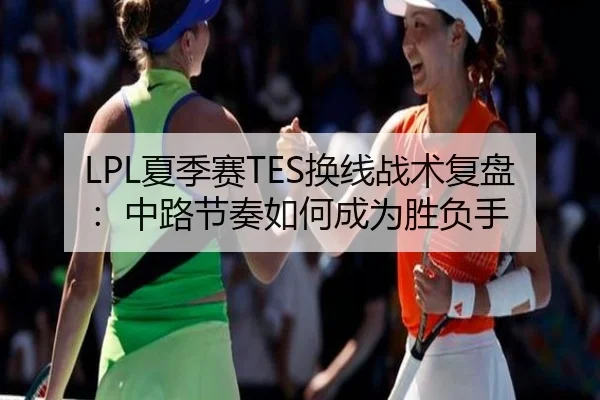 LPL夏季赛TES换线战术复盘：中路节奏如何成为胜负手
